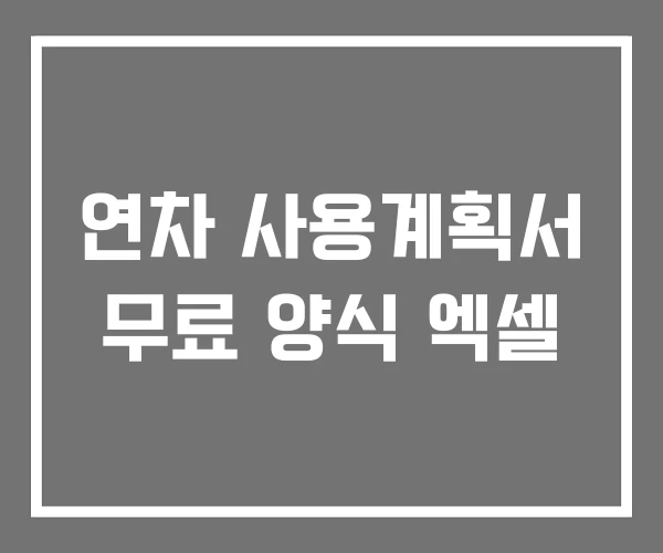 연차 사용계획서 무료 양식 엑셀 연차 사용계획서 무료 양식 엑셀