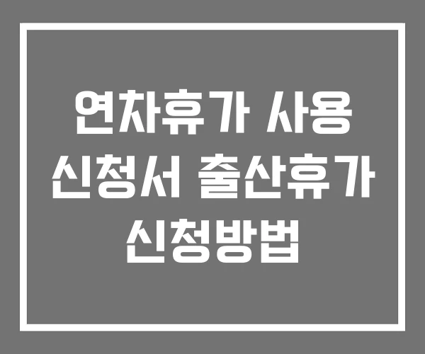 연차휴가 사용 신청서 출산휴가 신청방법 연차휴가 사용 신청서 출산휴가 신청방법