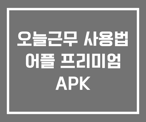 오늘근무 사용법 어플 프리미엄 APK