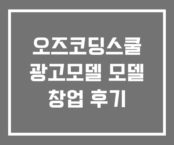 오즈코딩스쿨 광고모델 모델 창업 후기