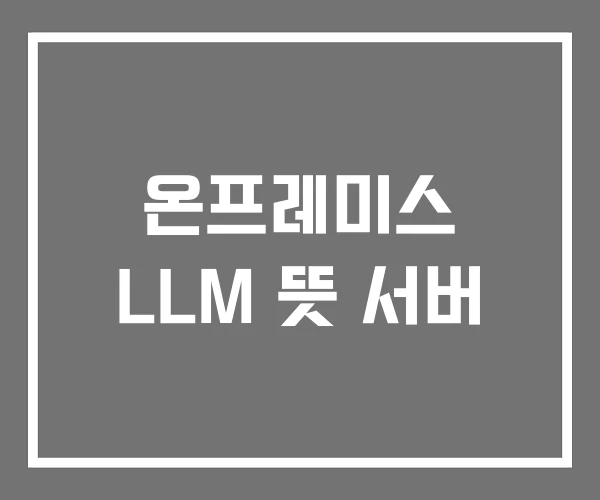온프레미스 LLM 뜻 서버