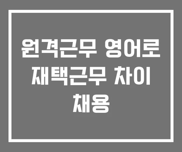 원격근무 영어로 재택근무 차이 채용