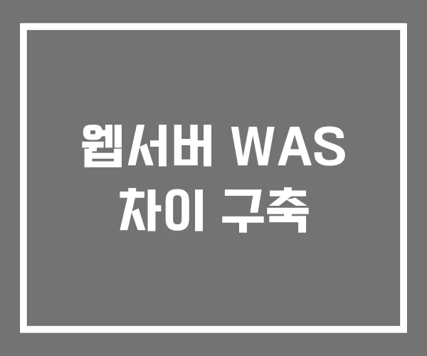 웹서버 WAS 차이 구축 웹서버 WAS 차이 구축