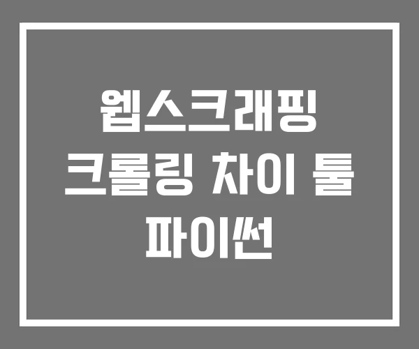 웹스크래핑 크롤링 차이 툴 파이썬 웹스크래핑 크롤링 차이 툴 파이썬