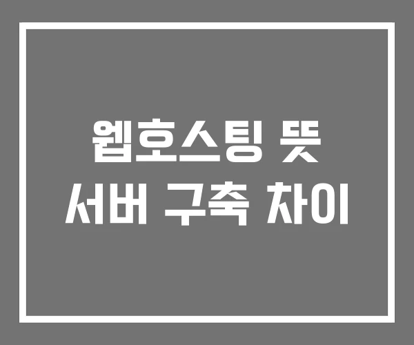 웹호스팅 뜻 서버 구축 차이