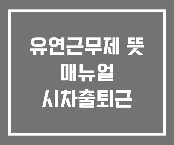 유연근무제 뜻 매뉴얼 시차출퇴근 유연근무제 뜻 매뉴얼 시차출퇴근