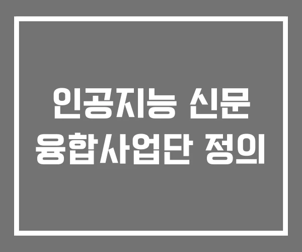 인공지능 신문 융합사업단 정의