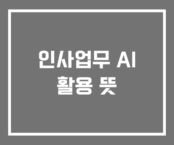 인사업무 AI 활용 뜻 인사업무 AI 활용 뜻