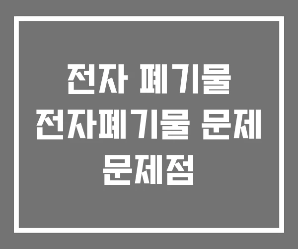 전자 폐기물 전자폐기물 문제 문제점