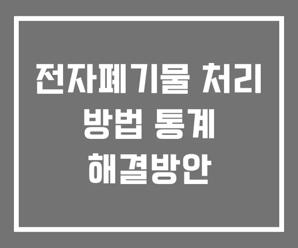 전자폐기물 처리 방법 통계 해결방안 전자폐기물 처리 방법 통계 해결방안
