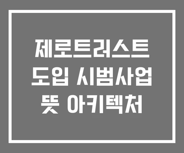 제로트러스트 도입 시범사업 뜻 아키텍처