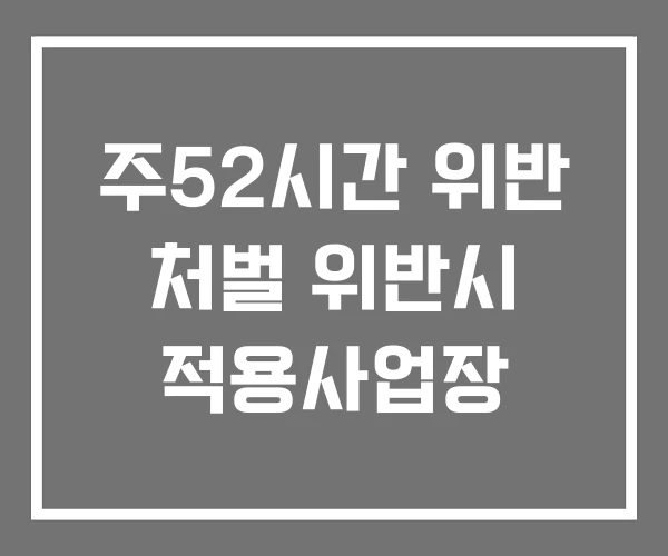 주52시간 위반 처벌 위반시 적용사업장
