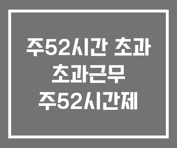 주52시간 초과 초과근무 주52시간제