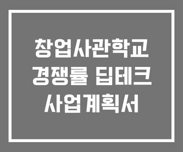창업사관학교 경쟁률 딥테크 사업계획서