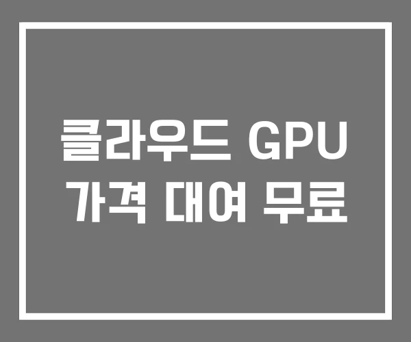 클라우드 GPU 가격 대여 무료