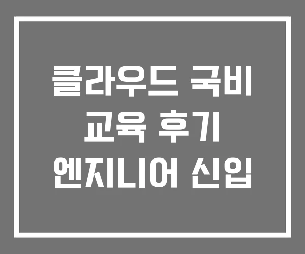 클라우드 국비 교육 후기 엔지니어 신입