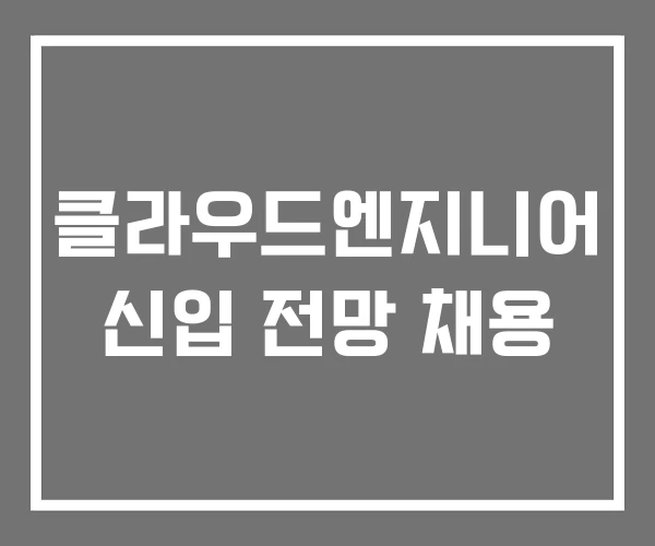 클라우드엔지니어 신입 전망 채용