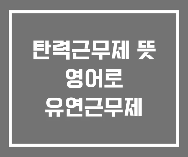 탄력근무제 뜻 영어로 유연근무제