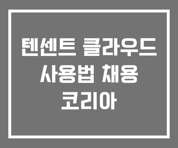 텐센트 클라우드 사용법 채용 코리아