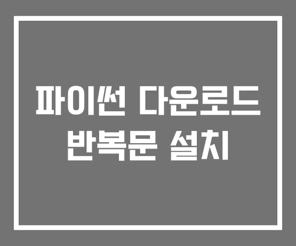 파이썬 다운로드 반복문 설치 파이썬 다운로드 반복문 설치
