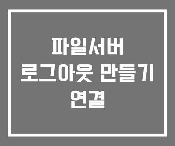 파일서버 로그아웃 만들기 연결 파일서버 로그아웃 만들기 연결