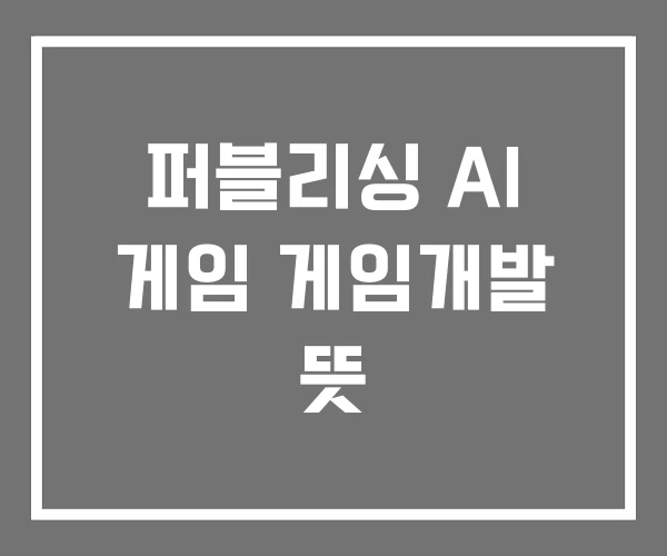 퍼블리싱 AI 게임 게임개발 뜻