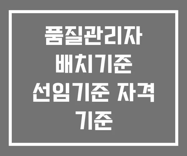 품질관리자 배치기준 선임기준 자격 기준 품질관리자 배치기준 선임기준 자격 기준