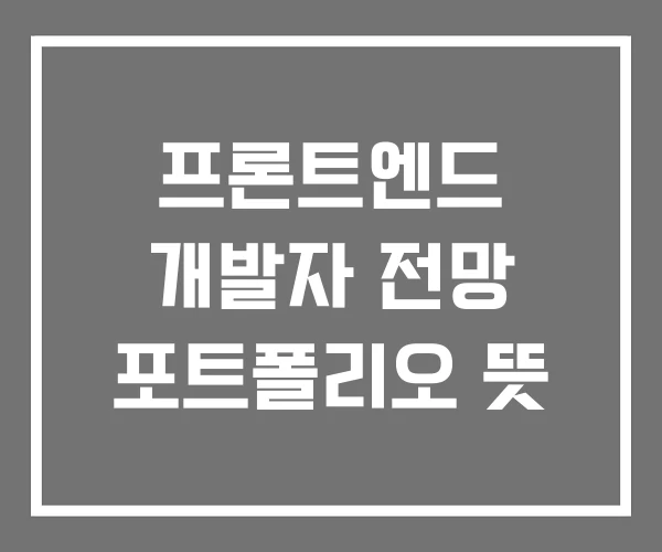 프론트엔드 개발자 전망 포트폴리오 뜻