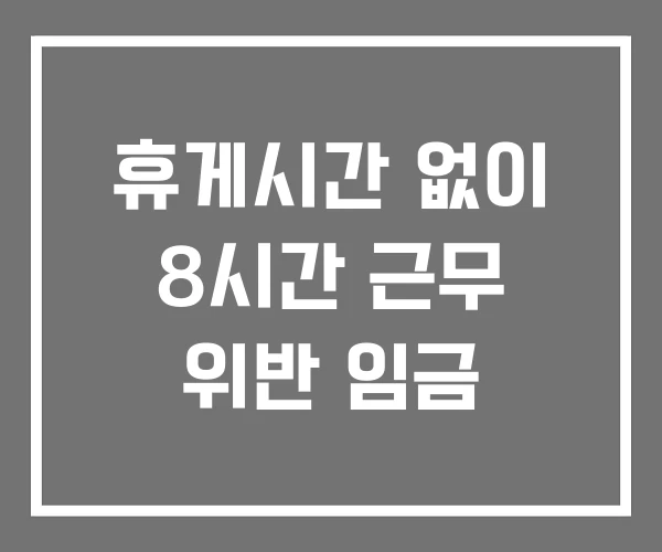 휴게시간 없이 8시간 근무 위반 임금