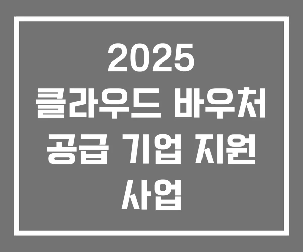 2025 클라우드 바우처 공급 기업 지원 사업