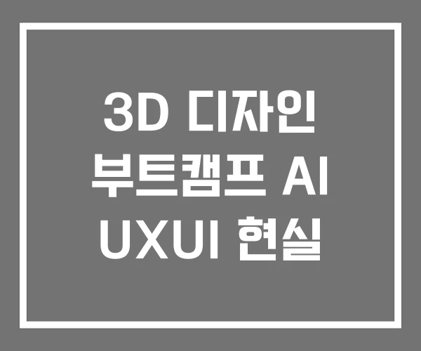 3D 디자인 부트캠프 AI UXUI 현실