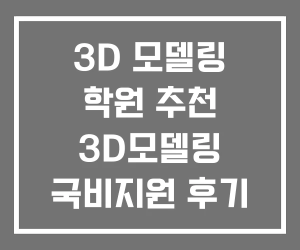 3D 모델링 학원 추천 3D모델링 국비지원 후기 가격