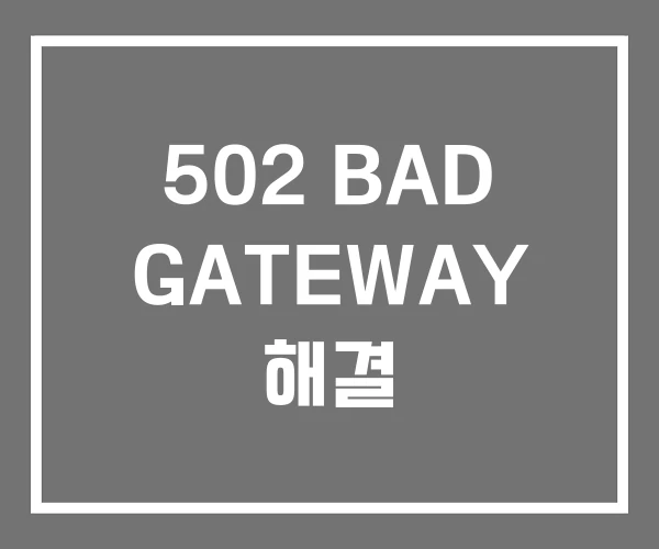 502 BAD GATEWAY 해결 502 BAD GATEWAY 해결