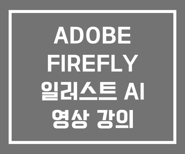 ADOBE FIREFLY 일러스트 AI 영상 강의