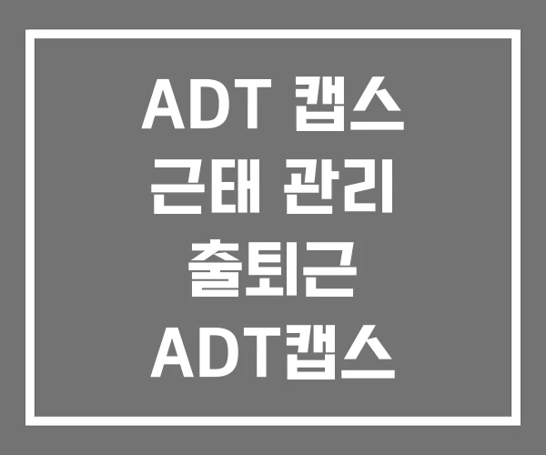 ADT 캡스 근태 관리 출퇴근 ADT캡스 API