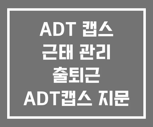 ADT 캡스 근태 관리 출퇴근 ADT캡스 지문 등록 방법 ADT 캡스 근태 관리 출퇴근 ADT캡스 지문 등록 방법