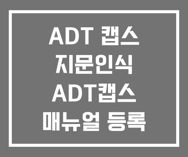 ADT 캡스 지문인식 ADT캡스 매뉴얼 등록 방법 ADT 캡스 지문인식 ADT캡스 매뉴얼 등록 방법