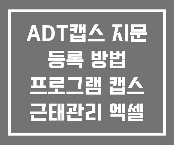 ADT캡스 지문 등록 방법 프로그램 캡스 근태관리 엑셀