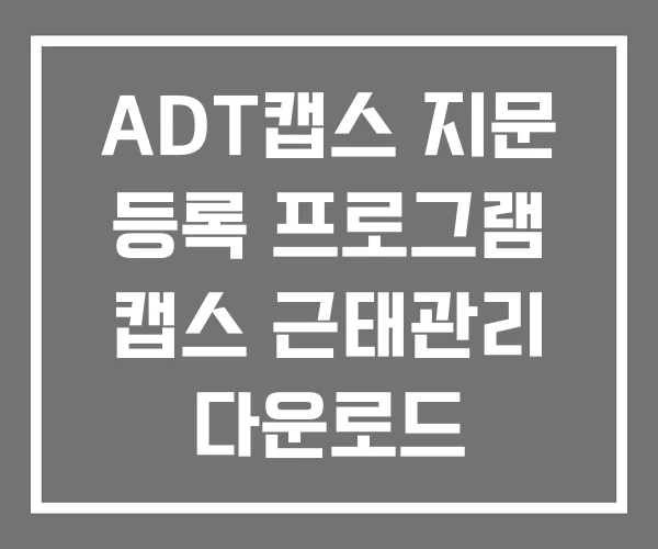 ADT캡스 지문 등록 프로그램 캡스 근태관리 다운로드