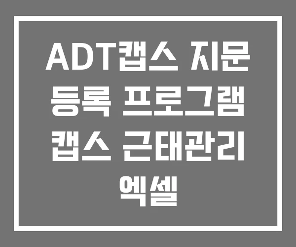 ADT캡스 지문 등록 프로그램 캡스 근태관리 엑셀 ADT캡스 지문 등록 프로그램 캡스 근태관리 엑셀