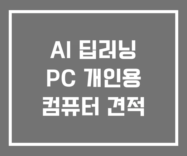 AI 딥러닝 PC 개인용 컴퓨터 견적 AI 딥러닝 PC 개인용 컴퓨터 견적