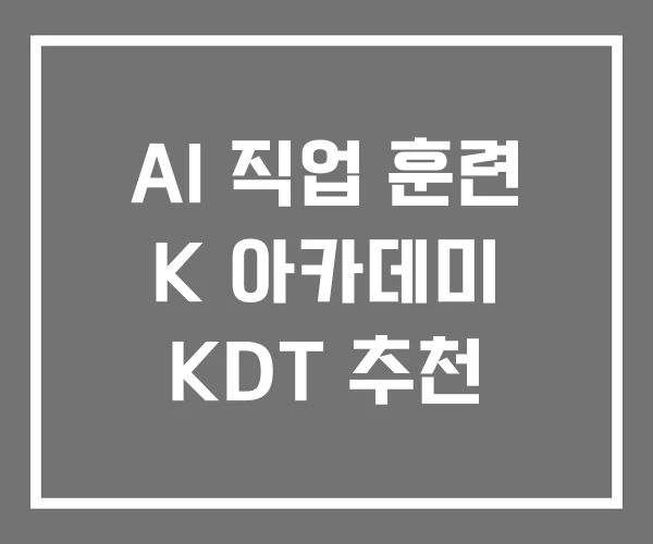 AI 직업 훈련 K 아카데미 KDT 추천