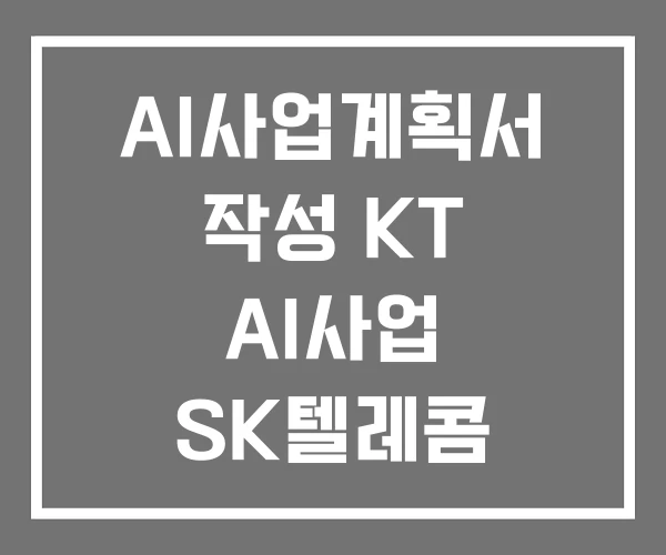 AI사업계획서 작성 KT AI사업 SK텔레콤 AI사업계획서 작성 KT AI사업 SK텔레콤