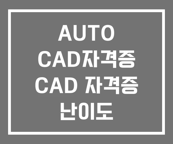 AUTO CAD자격증 CAD 자격증 난이도 AUTO CAD자격증 CAD 자격증 난이도