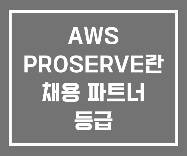 AWS PROSERVE란 채용 파트너 등급 AWS PROSERVE란 채용 파트너 등급
