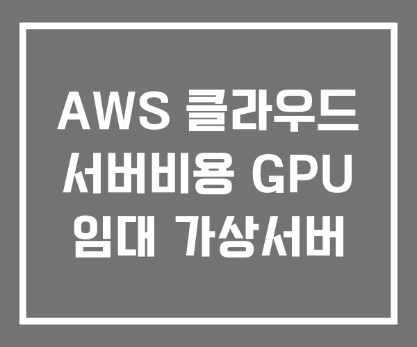 AWS 클라우드 서버비용 GPU 임대 가상서버 AWS 클라우드 서버비용 GPU 임대 가상서버