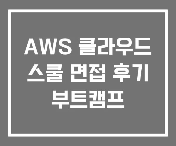 AWS 클라우드 스쿨 면접 후기 부트캠프