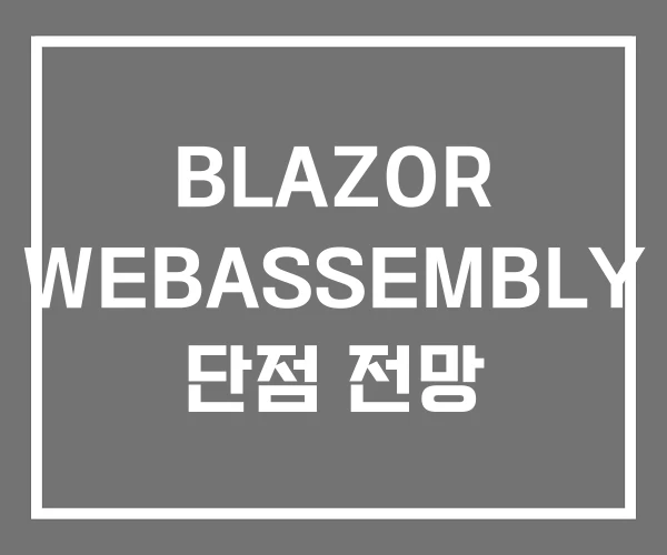 BLAZOR WEBASSEMBLY 단점 전망 BLAZOR WEBASSEMBLY 단점 전망