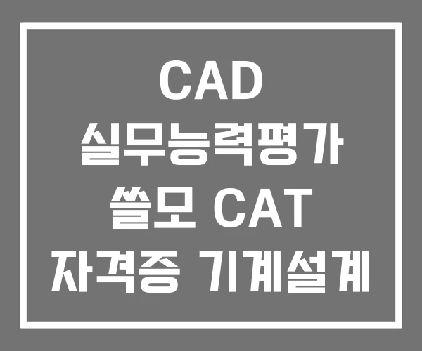 CAD 실무능력평가 쓸모 CAT 자격증 기계설계 학원