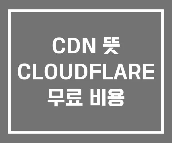 CDN 뜻 CLOUDFLARE 무료 비용